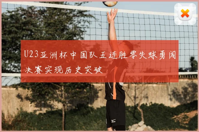 U23亚洲杯中国队五连胜零失球勇闯决赛实现历史突破