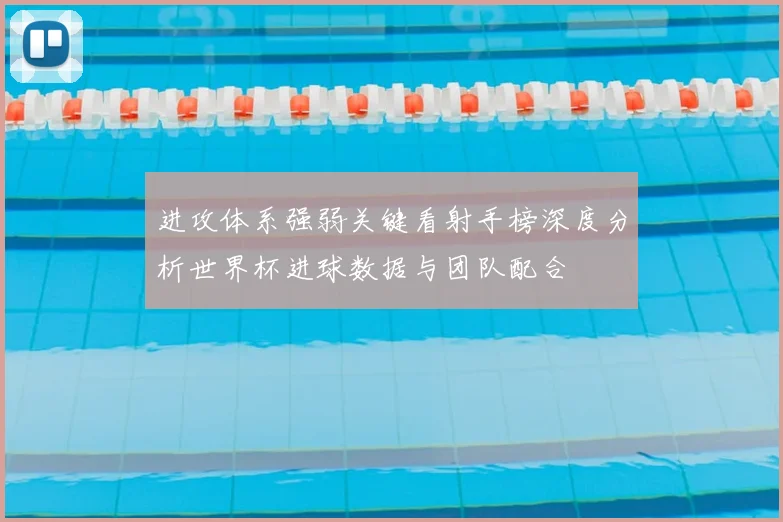 进攻体系强弱关键看射手榜深度分析世界杯进球数据与团队配合