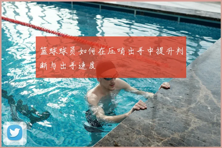 篮球球员如何在压哨出手中提升判断与出手速度