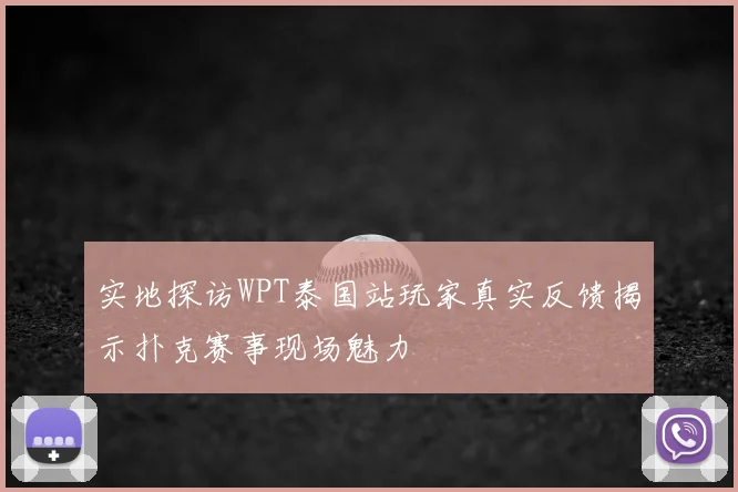 实地探访WPT泰国站玩家真实反馈揭示扑克赛事现场魅力