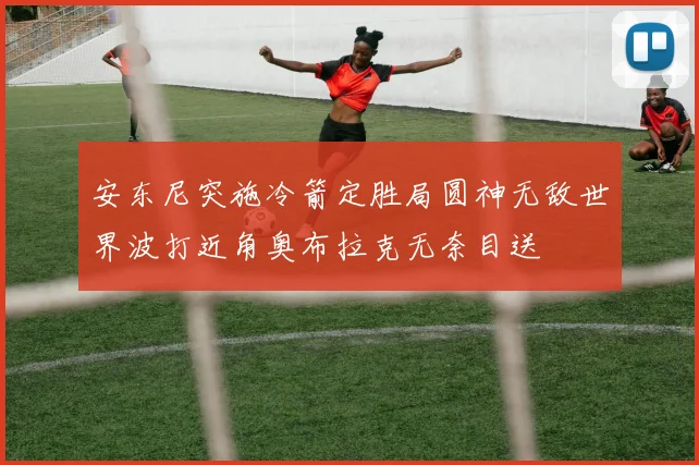 安东尼突施冷箭定胜局圆神无敌世界波打近角奥布拉克无奈目送