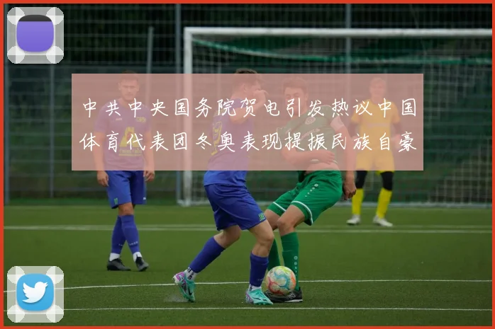 中共中央国务院贺电引发热议中国体育代表团冬奥表现提振民族自豪