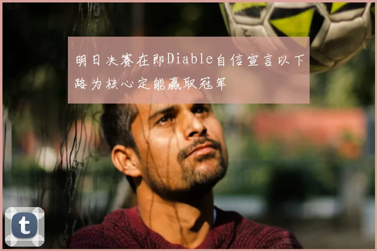 明日决赛在即Diable自信宣言以下路为核心定能赢取冠军
