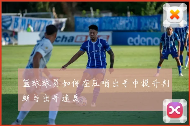 篮球球员如何在压哨出手中提升判断与出手速度