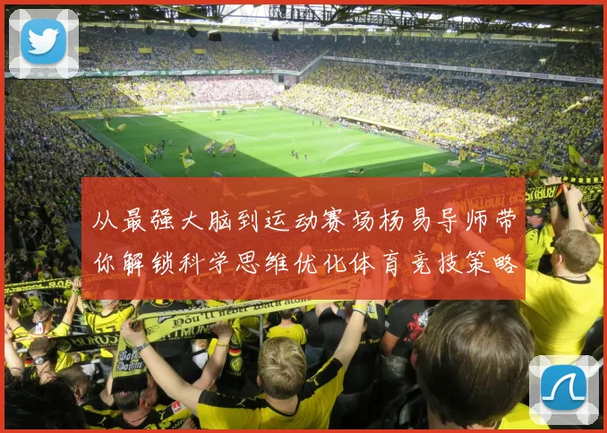 从最强大脑到运动赛场杨易导师带你解锁科学思维优化体育竞技策略