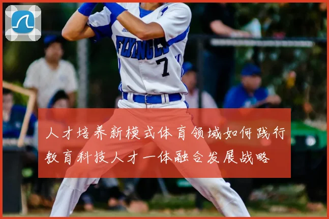 人才培养新模式体育领域如何践行教育科技人才一体融合发展战略